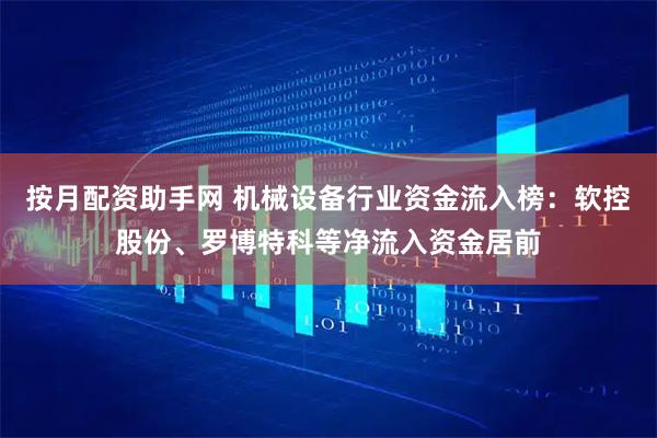 按月配资助手网 机械设备行业资金流入榜：软控股份、罗博特科等净流入资金居前