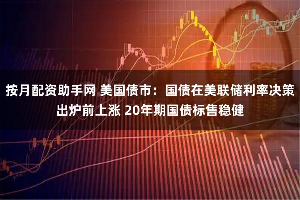按月配资助手网 美国债市：国债在美联储利率决策出炉前上涨 20年期国债标售稳健