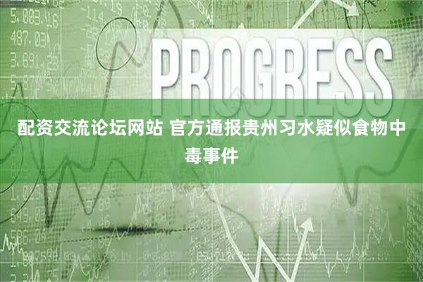配资交流论坛网站 官方通报贵州习水疑似食物中毒事件