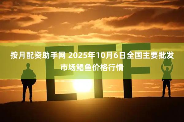 按月配资助手网 2025年10月6日全国主要批发市场鲳鱼价格行情