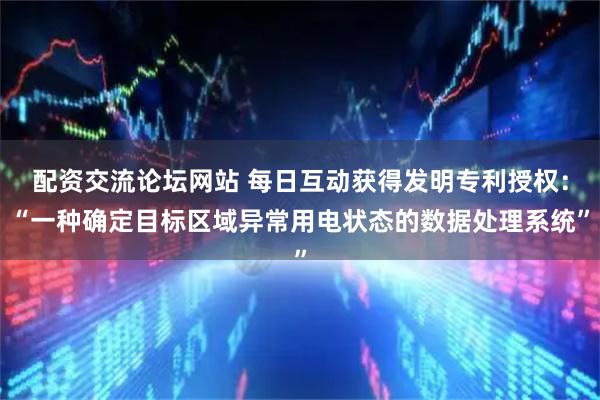 配资交流论坛网站 每日互动获得发明专利授权：“一种确定目标区域异常用电状态的数据处理系统”