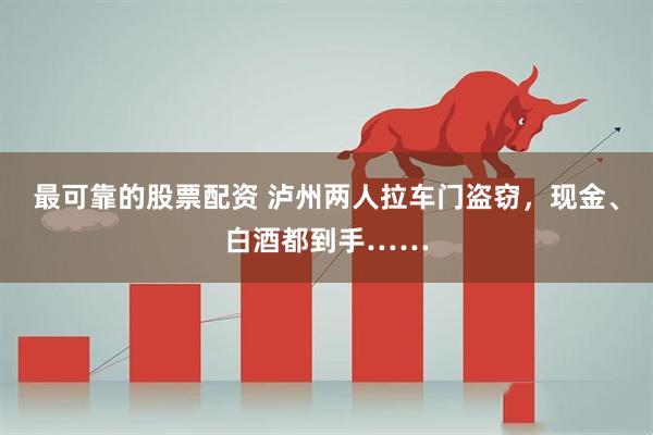 最可靠的股票配资 泸州两人拉车门盗窃，现金、白酒都到手……