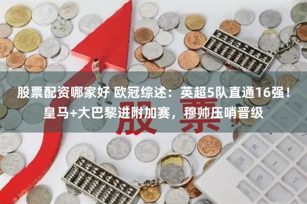股票配资哪家好 欧冠综述：英超5队直通16强！皇马+大巴黎进附加赛，穆帅压哨晋级