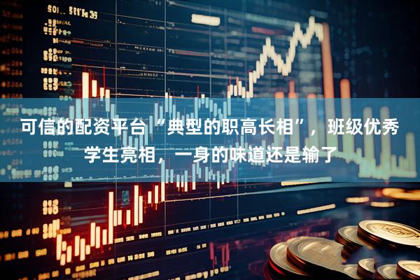 可信的配资平台 “典型的职高长相”，班级优秀学生亮相，一身的味道还是输了