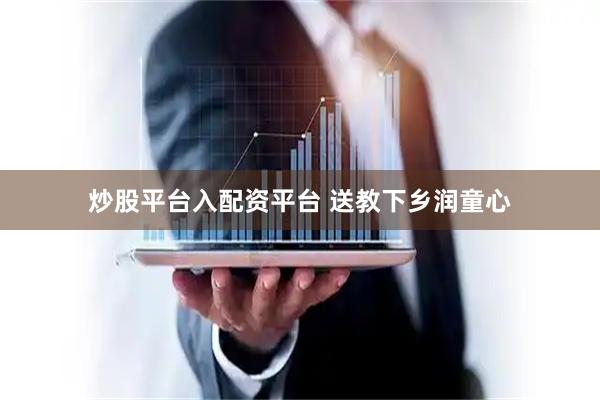 炒股平台入配资平台 送教下乡润童心