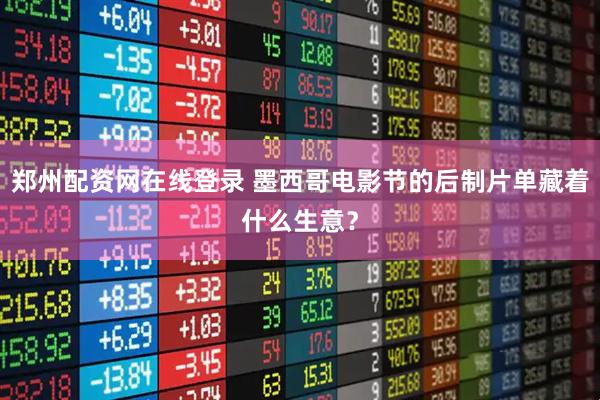 郑州配资网在线登录 墨西哥电影节的后制片单藏着什么生意？